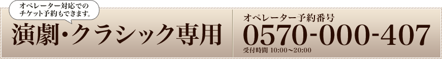 演劇・クラシック専用：0570-000-407